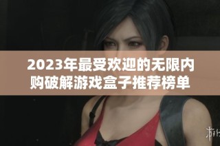2023年最受欢迎的无限内购破解游戏盒子推荐榜单