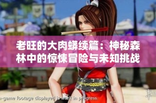 老旺的大肉蟒续篇：神秘森林中的惊悚冒险与未知挑战