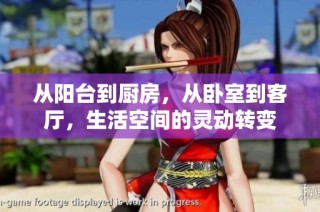 从阳台到厨房，从卧室到客厅，生活空间的灵动转变