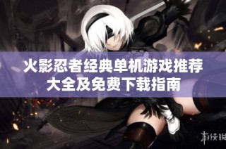火影忍者经典单机游戏推荐大全及免费下载指南