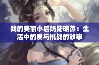 我的美丽小后妈陆明燕：生活中的爱与挑战的故事