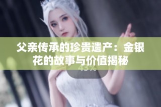 父亲传承的珍贵遗产：金银花的故事与价值揭秘