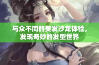 与众不同的美发沙龙体验，发现奇妙的发型世界