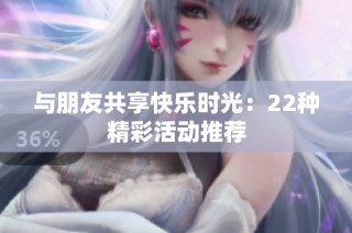 与朋友共享快乐时光：22种精彩活动推荐