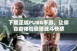 下载正版PUBG手游，让你自由体验极限战斗快感