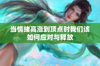当情绪高涨到顶点时我们该如何应对与释放