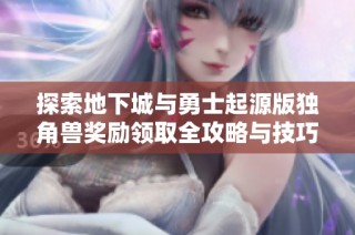 探索地下城与勇士起源版独角兽奖励领取全攻略与技巧分享