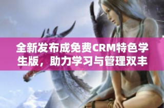 全新发布成免费CRM特色学生版，助力学习与管理双丰收