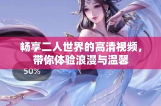 畅享二人世界的高清视频，带你体验浪漫与温馨