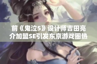 前《鬼泣5》设计师吉田亮介加盟SE引发东京游戏圈热议