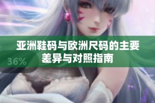 亚洲鞋码与欧洲尺码的主要差异与对照指南