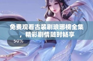 免费观看古装剧琅琊榜全集，精彩剧情随时畅享