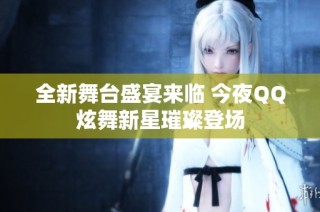 全新舞台盛宴来临 今夜QQ炫舞新星璀璨登场