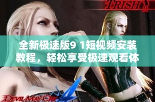 全新极速版9 1短视频安装教程，轻松享受极速观看体验