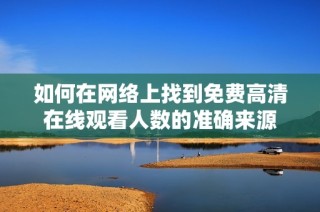 如何在网络上找到免费高清在线观看人数的准确来源