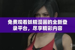 免费观看妖精漫画的全新登录平台，尽享精彩内容