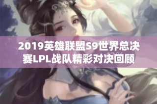 2019英雄联盟S9世界总决赛LPL战队精彩对决回顾
