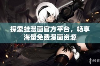 探索蛙漫画官方平台，畅享海量免费漫画资源