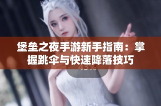 堡垒之夜手游新手指南：掌握跳伞与快速降落技巧