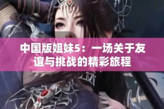 中国版姐妹5：一场关于友谊与挑战的精彩旅程
