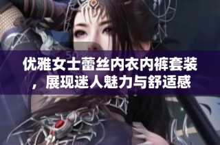 优雅女士蕾丝内衣内裤套装，展现迷人魅力与舒适感