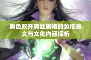 黑色双开真丝旗袍的象征意义与文化内涵探析