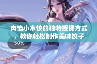 肉馅小水饺的独特授课方式，教你轻松制作美味饺子