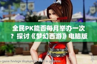 全民PK能否每月举办一次？探讨《梦幻西游》电脑版的新玩法
