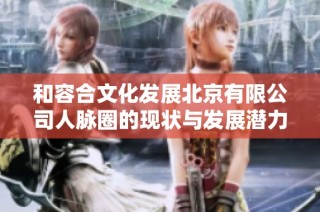 和容合文化发展北京有限公司人脉圈的现状与发展潜力分析