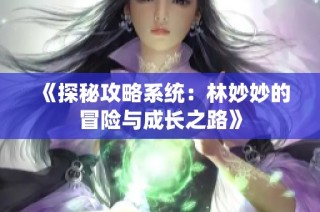 《探秘攻略系统：林妙妙的冒险与成长之路》