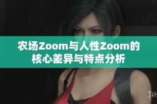 农场Zoom与人性Zoom的核心差异与特点分析