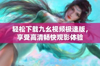 轻松下载九幺视频极速版，享受高清畅快观影体验
