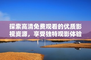 探索高清免费观看的优质影视资源，享受独特观影体验