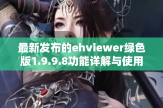 最新发布的ehviewer绿色版1.9.9.8功能详解与使用指南