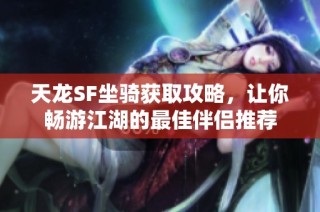 天龙SF坐骑获取攻略，让你畅游江湖的最佳伴侣推荐