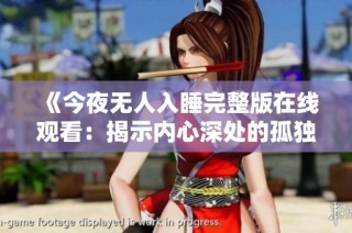 《今夜无人入睡完整版在线观看：揭示内心深处的孤独与挣扎》
