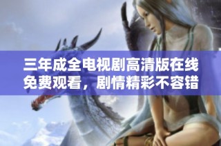 三年成全电视剧高清版在线免费观看，剧情精彩不容错过