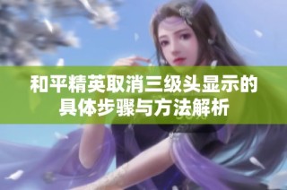 和平精英取消三级头显示的具体步骤与方法解析