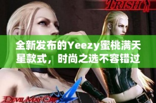 全新发布的Yeezy蜜桃满天星款式，时尚之选不容错过