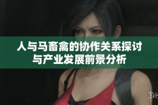 人与马畜禽的协作关系探讨与产业发展前景分析