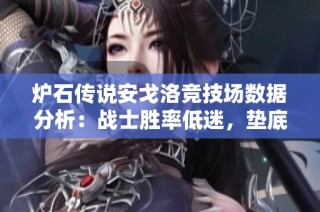 炉石传说安戈洛竞技场数据分析：战士胜率低迷，垫底局面待改进