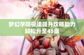 梦幻学院极速提升攻略助力轻松升至45级