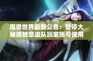 魔兽世界最新公告：暂停大秘境故意退队玩家账号使用措施