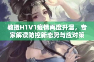 教授H1V1疫情再度升温，专家解读防控新态势与应对策略