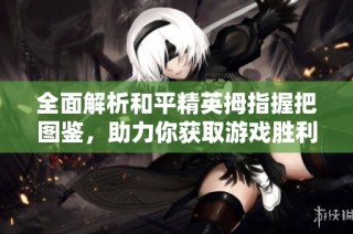 全面解析和平精英拇指握把图鉴，助力你获取游戏胜利秘诀