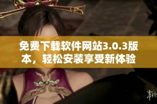 免费下载软件网站3.0.3版本，轻松安装享受新体验