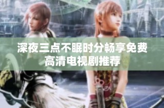 深夜三点不眠时分畅享免费高清电视剧推荐