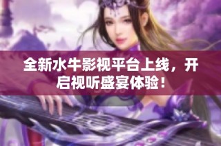 全新水牛影视平台上线，开启视听盛宴体验！