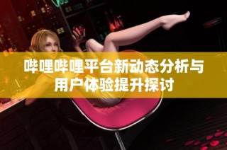 哔哩哔哩平台新动态分析与用户体验提升探讨