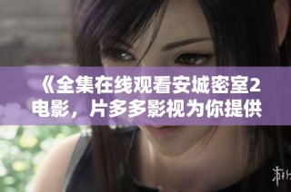 《全集在线观看安城密室2电影，片多多影视为你提供精彩畅享》